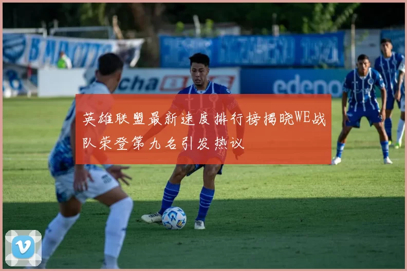 英雄联盟最新速度排行榜揭晓WE战队荣登第九名引发热议