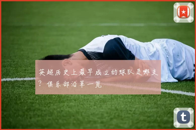 英超历史上最早成立的球队是哪支？俱乐部沿革一览