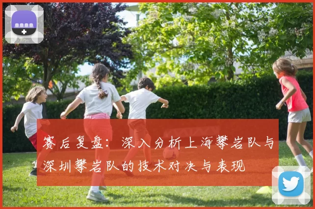 赛后复盘：深入分析上海攀岩队与深圳攀岩队的技术对决与表现