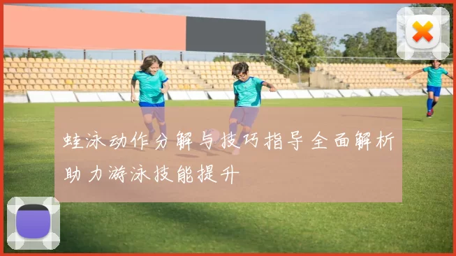 蛙泳动作分解与技巧指导全面解析助力游泳技能提升