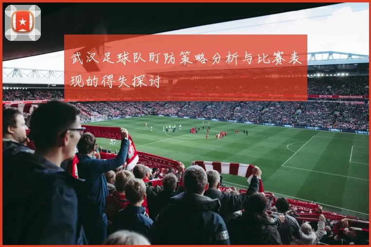 武汉足球队盯防策略分析与比赛表现的得失探讨