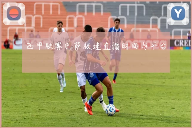 西甲联赛巴萨极速直播时间与平台