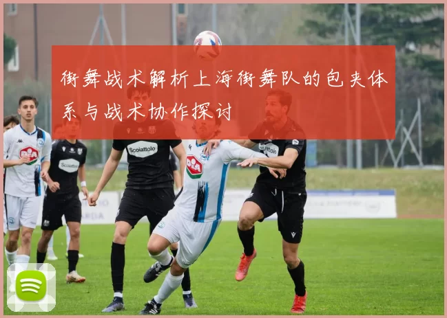 街舞战术解析上海街舞队的包夹体系与战术协作探讨