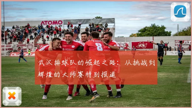 武汉排球队的崛起之路：从挑战到辉煌的大师赛特别报道
