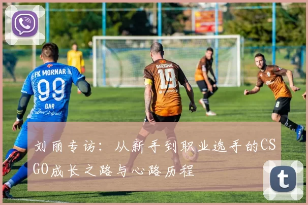 刘丽专访：从新手到职业选手的CSGO成长之路与心路历程